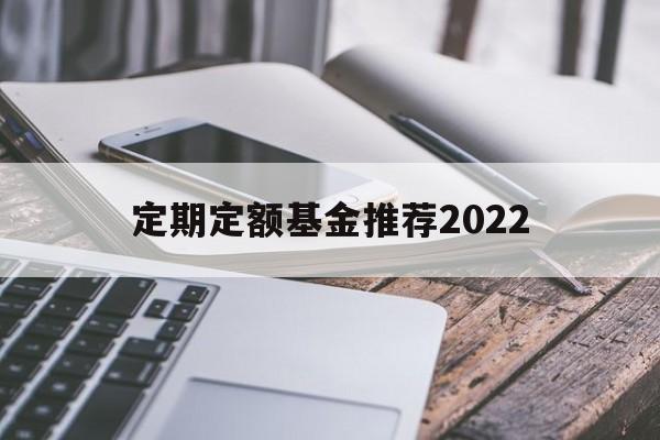 定期定额基金推荐2022(定期定额基金最少购买几个月)