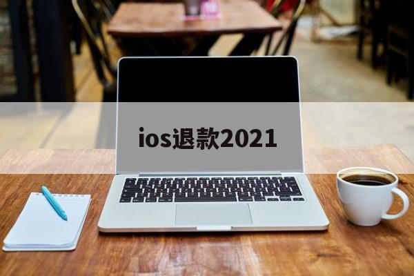 ios退款2021(ios退款只能90天内的嘛)