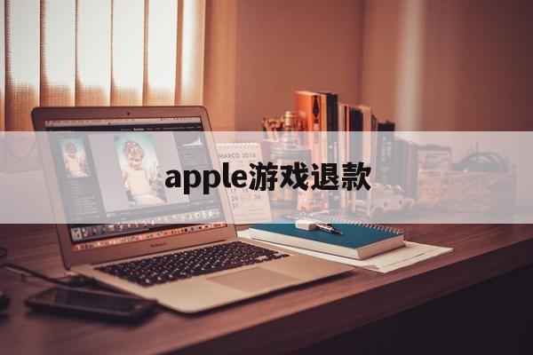 apple游戏退款(apple游戏退款怎么取消)