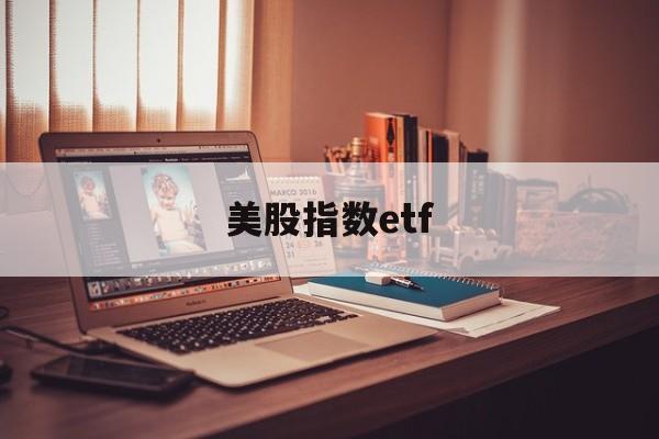 美股指数etf(美股指数etf一览表)