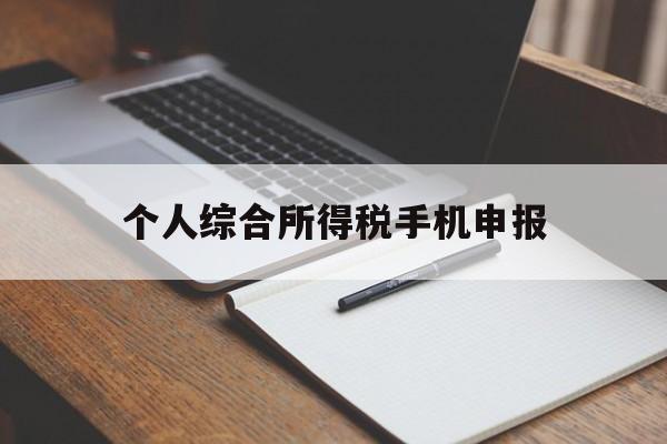 个人综合所得税手机申报(个人所得税申报手机操作流程)