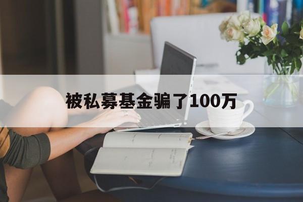 被私募基金骗了100万(深圳惠选私募证券投资基金)