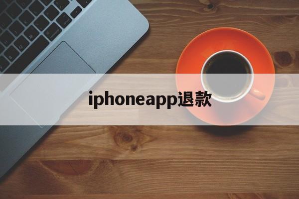 iphoneapp退款(iphone 软件 退款)