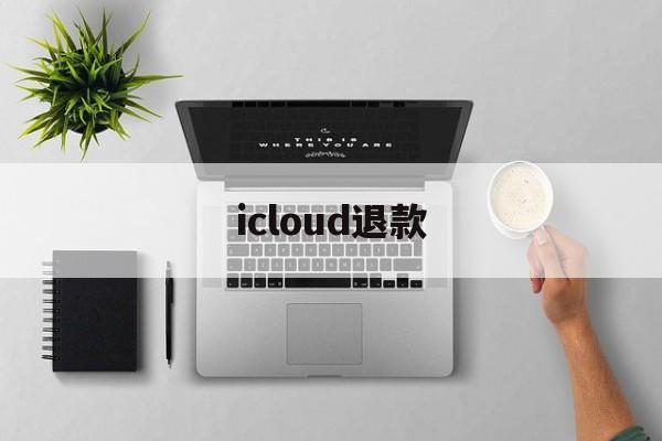 icloud退款(iCloud退款怎么取消)