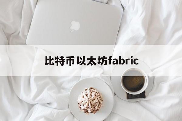 比特币以太坊fabric(比特币以太坊今日价格行情走势)